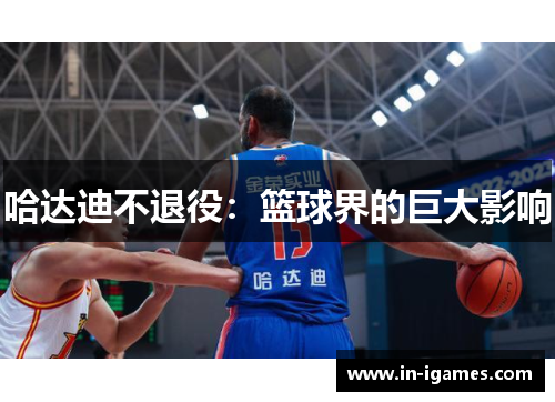 哈达迪不退役:篮球界的巨大影响 哈达迪不退役:篮球界的巨大影响