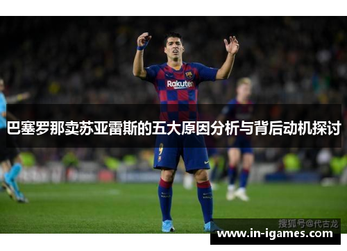 巴塞罗那卖苏亚雷斯的五大原因分析与背后动机探讨 巴塞罗那卖苏亚雷斯的五大原因分析与背后动机探讨