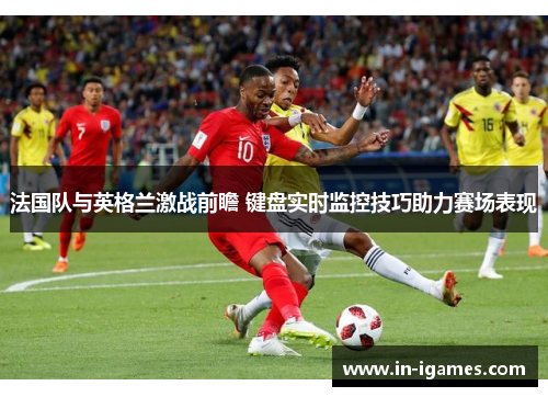 法国队与英格兰激战前瞻 键盘实时监控技巧助力赛场表现