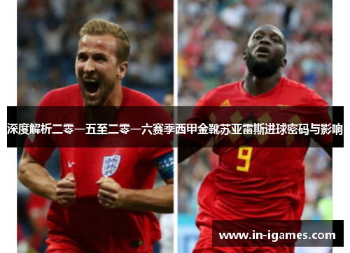 深度解析二零一五至二零一六赛季西甲金靴苏亚雷斯进球密码与影响