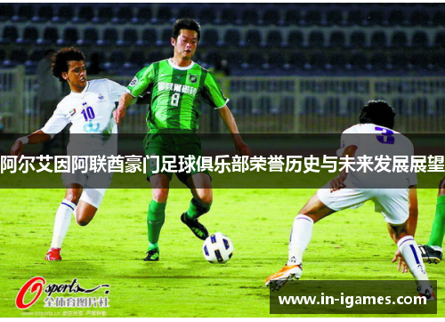阿尔艾因阿联酋豪门足球俱乐部荣誉历史与未来发展展望 阿尔艾因阿联酋豪门足球俱乐部荣誉历史与未来发展展望