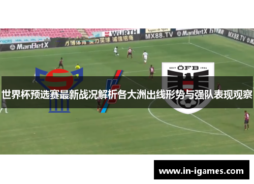 世界杯预选赛最新战况解析各大洲出线形势与强队表现观察