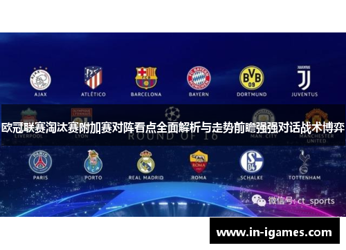 欧冠联赛淘汰赛附加赛对阵看点全面解析与走势前瞻强强对话战术博弈