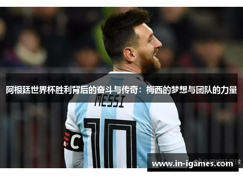 阿根廷世界杯胜利背后的奋斗与传奇:梅西的梦想与团队的力量 阿根廷世界杯胜利背后的奋斗与传奇:梅西的梦想与团队的力量