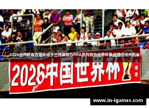 2026世界杯官方宣布将于三月底举办FIFA系列赛为世界杯备战提供练兵机会 2026世界杯官方宣布将于三月底举办FIFA系列赛为世界杯备战提供练兵机会