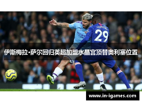 伊斯梅拉·萨尔回归英超加盟水晶宫顶替奥利塞位置 伊斯梅拉·萨尔回归英超加盟水晶宫顶替奥利塞位置