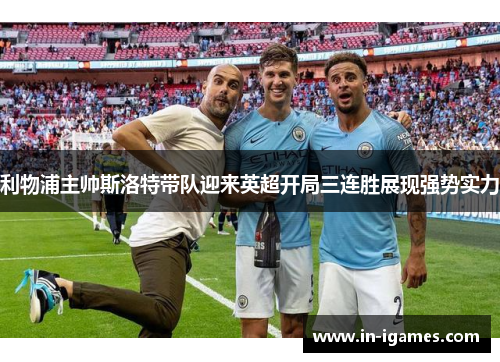 利物浦主帅斯洛特带队迎来英超开局三连胜展现强势实力 利物浦主帅斯洛特带队迎来英超开局三连胜展现强势实力