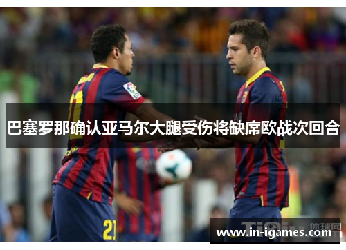巴塞罗那确认亚马尔大腿受伤将缺席欧战次回合