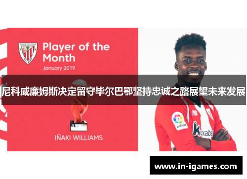 尼科威廉姆斯决定留守毕尔巴鄂坚持忠诚之路展望未来发展