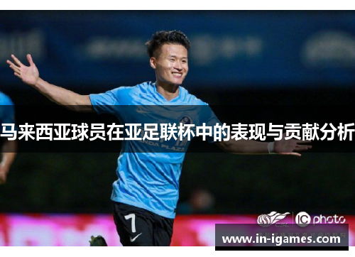 马来西亚球员在亚足联杯中的表现与贡献分析