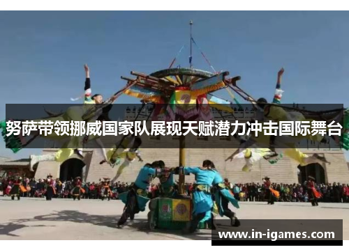 努萨带领挪威国家队展现天赋潜力冲击国际舞台 努萨带领挪威国家队展现天赋潜力冲击国际舞台