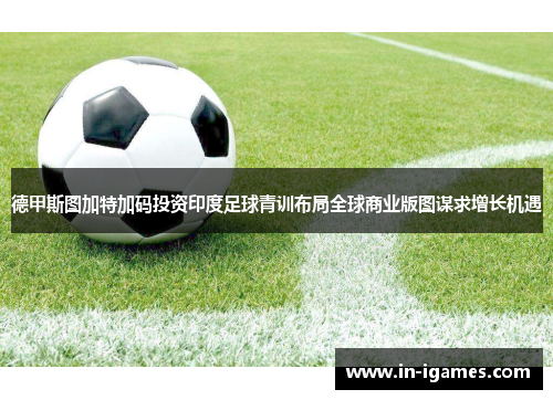 德甲斯图加特加码投资印度足球青训布局全球商业版图谋求增长机遇 德甲斯图加特加码投资印度足球青训布局全球商业版图谋求增长机遇