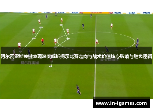阿尔瓦雷斯关键表现深度解析揭示比赛走向与战术价值核心影响与胜负逻辑