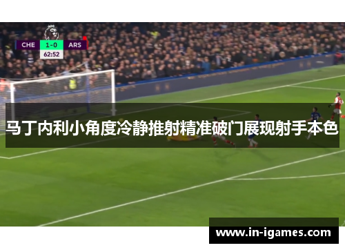 马丁内利小角度冷静推射精准破门展现射手本色 马丁内利小角度冷静推射精准破门展现射手本色